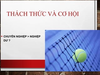 THÁCH THỨC VÀ CƠ HỘI
• CHUYÊN NGHIỆP > NGHIỆP
DƯ ?
 