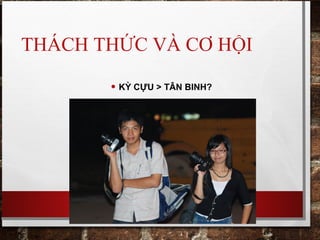 THÁCH THỨC VÀ CƠ HỘI
• KỲ CỰU > TÂN BINH?
 