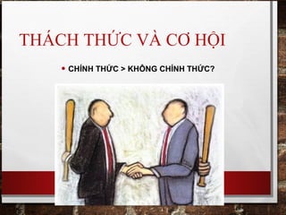 THÁCH THỨC VÀ CƠ HỘI
• CHÍNH THỨC > KHÔNG CHÍNH THỨC?
 