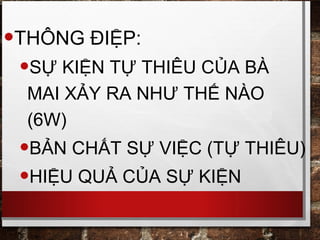 •THÔNG ĐIỆP:
•SỰ KIỆN TỰ THIÊU CỦA BÀ
MAI XẢY RA NHƯ THẾ NÀO
(6W)
•BẢN CHẤT SỰ VIỆC (TỰ THIÊU)
•HIỆU QUẢ CỦA SỰ KIỆN
 