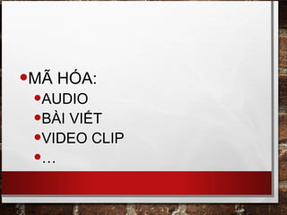 •MÃ HÓA:
•AUDIO
•BÀI VIẾT
•VIDEO CLIP
•…
 
