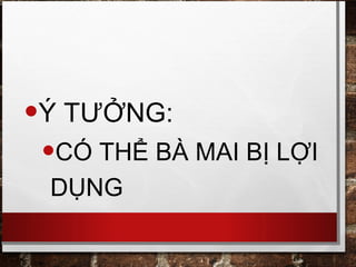 •Ý TƯỞNG:
•CÓ THỂ BÀ MAI BỊ LỢI
DỤNG
 