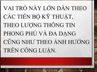 VAI TRÒ NÀY LỚN DẦN THEO
CÁC TIẾN BỘ KỸ THUẬT,
THEO LƯỢNG THÔNG TIN
PHONG PHÚ VÀ ĐA DẠNG
CŨNG NHƯ THEO ẢNH HƯỞNG
TRÊN CÔNG LUẬN.
 