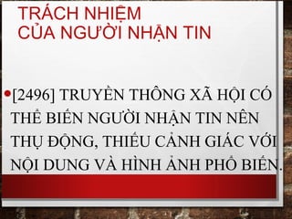 TRÁCH NHIỆM
CỦA NGƯỜI NHẬN TIN
•[2496] TRUYỀN THÔNG XÃ HỘI CÓ
THỂ BIẾN NGƯỜI NHẬN TIN NÊN
THỤ ĐỘNG, THIẾU CẢNH GIÁC VỚI
NỘI DUNG VÀ HÌNH ẢNH PHỔ BIẾN.
 