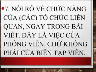 •7. NÓI RÕ VỀ CHỨC NĂNG
CỦA (CÁC) TỔ CHỨC LIÊN
QUAN, NGAY TRONG BÀI
VIẾT. ĐÂY LÀ VIỆC CỦA
PHÓNG VIÊN, CHỨ KHÔNG
PHẢI CỦA BIÊN TẬP VIÊN.
 