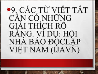 •9. CÁC TỪ VIẾT TẮT
CẦN CÓ NHỮNG
GIẢI THÍCH RÕ
RÀNG. VÍ DỤ: HỘI
NHÀ BÁO ĐỘCLẬP
VIỆT NAM (IJAVN)
 