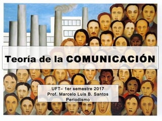 Teoría de la COMUNICACIÓN
UFT– 1er semestre 2017
Prof. Marcelo Luis B. Santos
Comunicación, Objetividad y Verdad
 