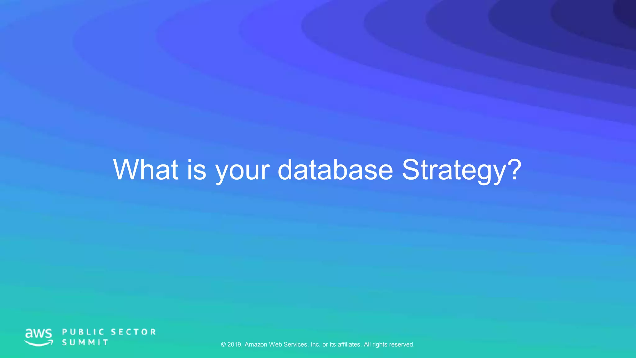 © 2019, Amazon Web Services, Inc. or its affiliates. All rights reserved.
What is your database Strategy?
 