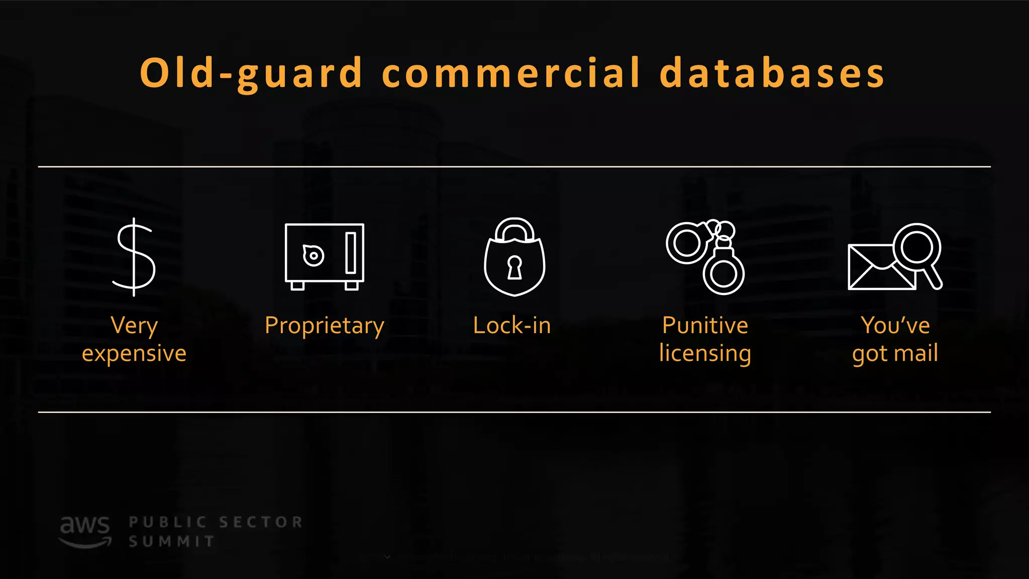 © 2019, Amazon Web Services, Inc. or its affiliates. All rights reserved.© 2018, Amazon Web Services, Inc. or its affiliates. All rights reserved.
Old-guard commercial databases
Very
expensive
Proprietary Lock-in Punitive
licensing
You’ve
got mail
 