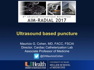 Ultrasound based puncture
Mauricio G. Cohen, MD, FACC, FSCAI
Director, Cardiac Catheterization Lab
Associate Professor of Medicine
@DrMauricioCohen
 