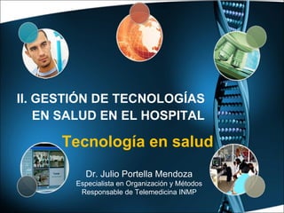 Tecnología en salud Dr. Julio Portella Mendoza Especialista en Organización y Métodos Responsable de Telemedicina INMP II. GESTIÓN DE TECNOLOGÍAS EN SALUD EN EL HOSPITAL 
