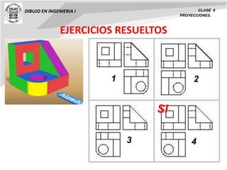 DIBUJO EN INGENIERIA I CLASE 6
PROYECCIONES.
EJERCICIOS RESUELTOS
SI
SI
1 2
3 4
 