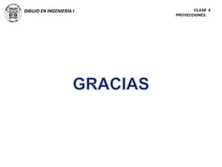 DIBUJO EN INGENIERIA I CLASE 6
PROYECCIONES.
 