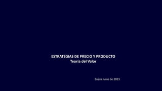 ESTRATEGIAS DE PRECIO Y PRODUCTO
Teoría del Valor
Enero Junio de 2023
 