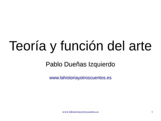www.lahistoriayotroscuentos.es 1
Teoría y función
del arte
Pablo Dueñas Izquierdo
www.lahistoriayotroscuentos.es
 