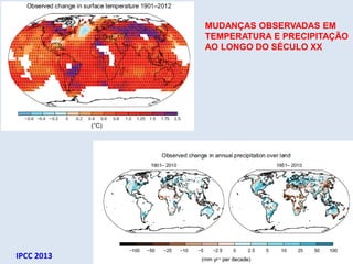 MUDANÇAS OBSERVADAS EM
TEMPERATURA E PRECIPITAÇÃO
AO LONGO DO SÉCULO XX
IPCC 2013
 