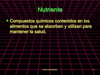 Nutriente
 Compuestos químicos contenidos en los
 alimentos que se absorben y utilizan para
 mantener la salud.




                 APOYO NUTRICIONAL           8
 