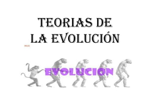TEORIAS DE
LA EVOLUCIÓN
 