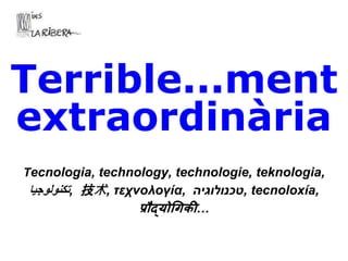 Què és la tecnologia?
Terrible...ment
extraordinària
Tecnologia, technology, technologie, teknologia,
‫تكنولوجيا‬, 技术, τεχνολογία, ‫טכנולוגיה‬, tecnoloxía,
प्रौद्योगिकी…
 