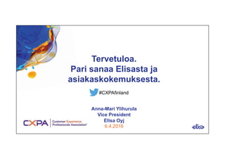 SISÄINEN
TERVETULOA!
Tervetuloa.
Pari sanaa Elisasta ja
asiakaskokemuksesta.
Anna-Mari Ylihurula
Vice President
Elisa Oyj
6.4.2016
#CXPAfinland
 