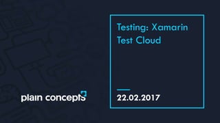 22.02.2017
Testing: Xamarin
Test Cloud
 