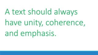 A text should always
have unity, coherence,
and emphasis.
 