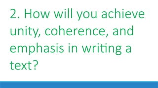 2. How will you achieve
unity, coherence, and
emphasis in writing a
text?
 