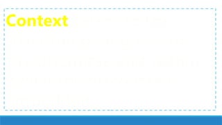 Context refers to the
situation giving rise to
the discourse and within
which the discourse is
embedded.
 