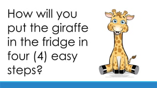 How will you
put the giraffe
in the fridge in
four (4) easy
steps?
 