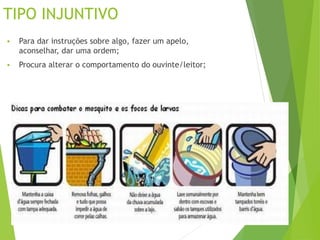 TIPO INJUNTIVO
 Para dar instruções sobre algo, fazer um apelo,
aconselhar, dar uma ordem;
 Procura alterar o comportamento do ouvinte/leitor;
 