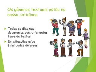 Os gêneros textuais estão no
nosso cotidiano
 Todos os dias nos
deparamos com diferentes
tipos de textos
 Em situações e/ou
finalidades diversas
 