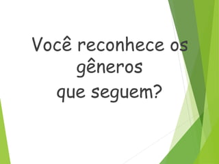 Você reconhece os
gêneros
que seguem?
 