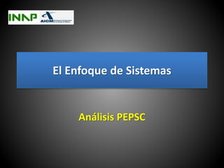 El Enfoque de Sistemas
Análisis PEPSC
 