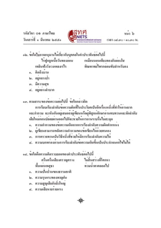 รหัสวิชา ๐๑ ภาษาไทย                                                    หน้า ๖
วันเสาร์ท่ี ๑ มีนาคม ๒๕๕๑                                  เวลา ๐๘.๓๐ - ๑๐.๓๐ น.


๑๒. ข้อใดไม่อาจอนุมานได้เกี่ยวกับบุคคลในคำประพันธ์ต่อไปนี้
             ไร้ฟกถูกเนือวันทองอ่อน
                 ู      ้                  เหมือนนอนเตียงทองอันผ่องใส
         เพลินฟังวังเวงเพลงเรไร            พิณพาทย์ไพรกล่อมขับสำหรับดง
    ๑. คิดถึงบ้าน
    ๒. อยู่กลางป่า
    ๓. มีความสุข
    ๔. อยู่อย่างลำบาก

๑๓. ตามสาระของข้อความต่อไปนี้ ข้อใดกล่าวผิด
         การเรียบเรียงลำดับข้อความผิดที่ในประโยคเป็นอีกเรื่องหนึ่งที่ทำให้อ่านยาก
    และกำกวม จะเห็นกันอยูเ่ สมอถ้าผูเ้ ขียนหรือผูพสจน์อกษรอ่านทบทวนและจัดลำดับ
                                                 ้ ิ ู ั
    เสียใหม่กอนปล่อยผ่านออกไปก็จะช่วยให้การอ่านราบรืนไม่สะดุด
              ่                                          ่
    ๑. ความกำกวมของข้อความเกิดจากการเรียงลำดับความผิดตำแหน่ง
    ๒. ผู้เขียนสามารถขจัดความกำกวมของข้อเขียนได้ด้วยตนเอง
    ๓. การตรวจทานเป็นวิธีหนึ่งที่ช่วยให้มีการเรียงลำดับความได้
    ๔. ความบกพร่องด้านการเรียงลำดับข้อความเกิดขึ้นเป็นประจำจนแก้ไขไม่ได้

๑๔. ข้อใดคือความคิดรวบยอดของคำประพันธ์ต่อไปนี้
              ครืนครืนเสียงครวญคราง   ไม่สนสร่างทีโศกหา
                                          ้ิ      ่
         พื้นแผ่นพสุธา                ท่วมน้ำตาตลอดไป
    ๑. ความปั่นป่วนของธรรมชาติ
    ๒. ความรุนแรงของพายุฝน
    ๓. ความสูญเสียอันยิ่งใหญ่
    ๔. ความเสียหายร้ายแรง
 