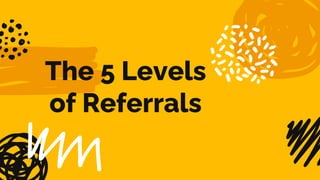 The 5 Levels
of Referrals
 