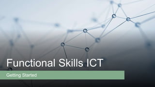 Functional Skills ICT
Getting Started
 