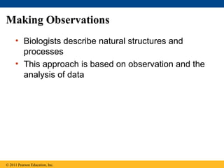 Making Observations
• Biologists describe natural structures and
processes
• This approach is based on observation and the...