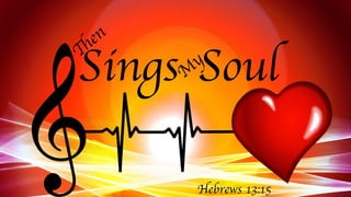 Th
en
SingsM
y
Soul
Hebrews 13:15
 