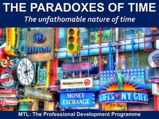 1
|
MTL: The Professional Development Programme
The Paradoxes of Time
THE PARADOXES OF TIME
The unfathomable nature of time
MTL: The Professional Development Programme
 