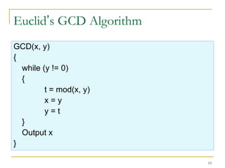 15
Euclid’s GCD Algorithm
GCD(x, y)
{
while (y != 0)
{
t = mod(x, y)
x = y
y = t
}
Output x
}
 