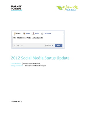  
	
  
	
  

	
  
	
  
	
  
	
  
	
  
	
  




                                                                	
  
	
  
	
  
	
  

2012	
  Social	
  Media	
  Status	
  Update	
  
Leah	
  Messina	
  │ CEO	
  of	
  Sinuate	
  Media	
   	
  
Emily	
  Summers	
  │ Principal	
  of	
  Market	
  Torque	
  
	
  
	
  
	
  
	
  
	
  
	
  
	
  
	
  
	
  
	
  
	
  
	
  
	
  
	
  
	
  

October 2012
	
  
	
  
 