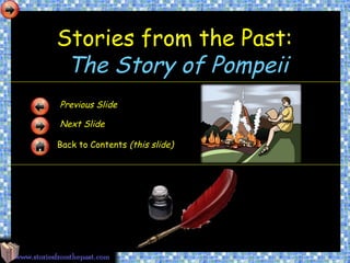 Stories from the Past:
 The Story of Pompeii
Previous Slide

Next Slide

Back to Contents (this slide)
 