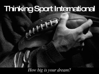 Thinking Sport International How big is your dream? 