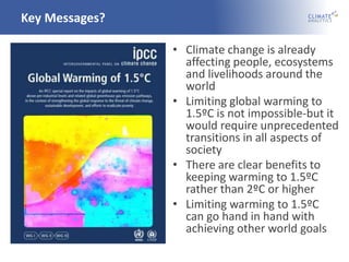 Key Messages?
• Climate change is already
affecting people, ecosystems
and livelihoods around the
world
• Limiting global ...