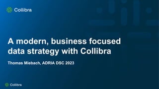 A modern, business focused
data strategy with Collibra
Thomas Miebach, ADRIA DSC 2023
 