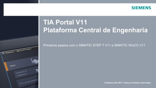 © Siemens AG 2011. Todos os direitos reservados.
Primeiros passos com o SIMATIC STEP 7 V11 e SIMATIC WinCC V11
TIA Portal V11
Plataforma Central de Engenharia
 