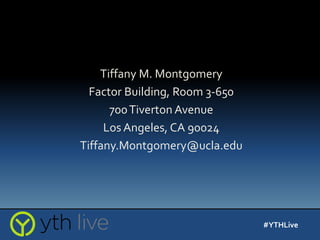 Tiffany M. Montgomery
Factor Building, Room 3-650
700Tiverton Avenue
Los Angeles, CA 90024
Tiffany.Montgomery@ucla.edu
#YTHLive
 