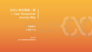 — User Researcher
Journey Map
Dec 05
2019
Ting
 