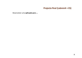 Projecto	
  ﬁnal	
  (Labmm4	
  +	
  ES)	
  
Desenvolver	
  uma	
  aplicação	
  para	
  ...	
  




                                                                                                   8	
  
 