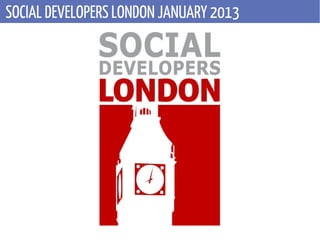 SOCIAL DEVELOPERS LONDON JANUARY 2013
 